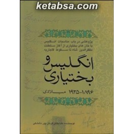 انگلیس و بختیاری : پژوهشی در باب مناسبات انگلیس با خان های بختیاری از آغاز سلطنت مظفرالدین شاه تا سقوط قاجاریه