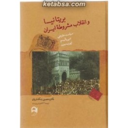بریتانیا و انقلاب مشروطه ایران 1911 - 1906 سیاست خارجی امپریالیسم و اپوزیسیون (نامک)
